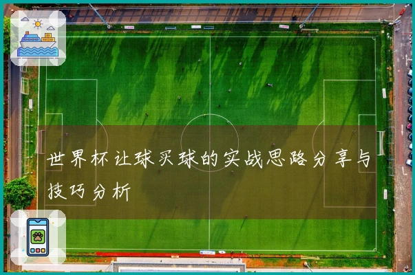 世界杯让球买球的实战思路分享与技巧分析