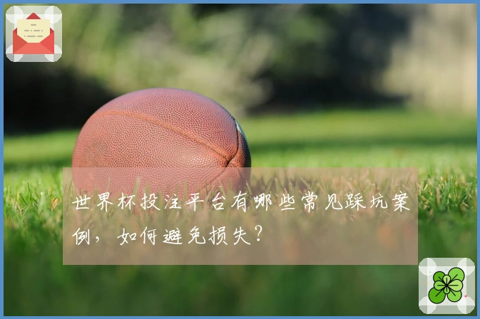 世界杯投注平台有哪些常见踩坑案例，如何避免损失？