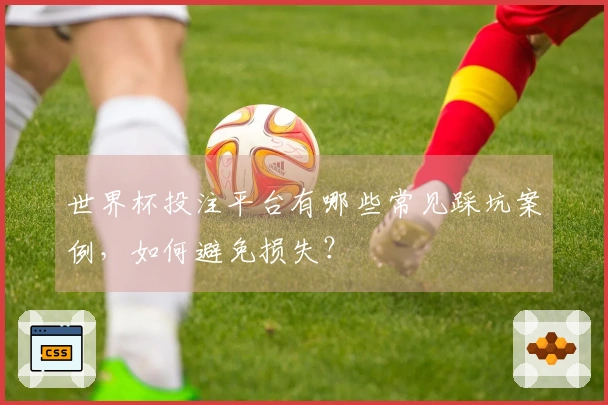 世界杯投注平台有哪些常见踩坑案例，如何避免损失？