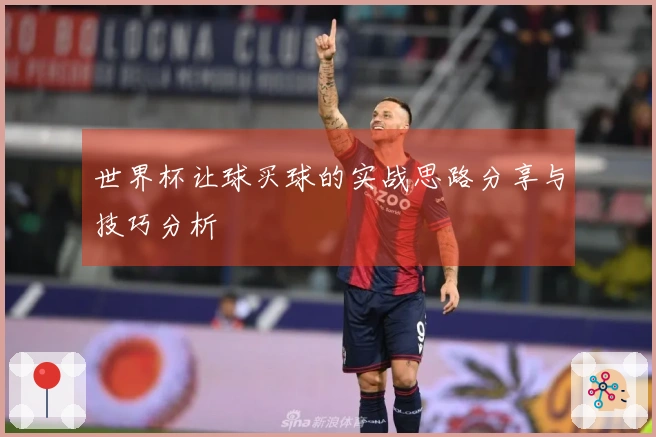 世界杯让球买球的实战思路分享与技巧分析